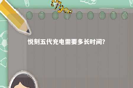 悦刻五代充电需要多长时间
	？ 